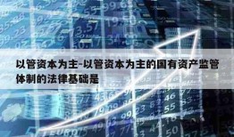 以管资本为主-以管资本为主的国有资产监管体制的法律基础是