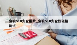 宝骏510安全指数_宝骏510安全性碰撞测试