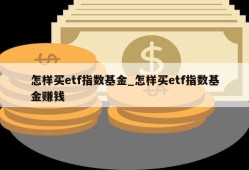 怎样买etf指数基金_怎样买etf指数基金赚钱