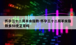 怀孕三十二周羊水指数-怀孕三十二周羊水指数多50克正常吗