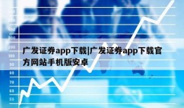 广发证券app下载|广发证券app下载官方网站手机版安卓