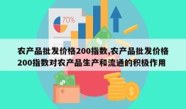 农产品批发价格200指数,农产品批发价格200指数对农产品生产和流通的积极作用