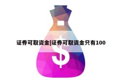 证券可取资金|证券可取资金只有100