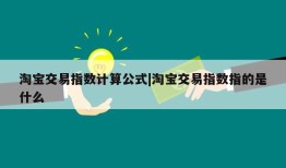 淘宝交易指数计算公式|淘宝交易指数指的是什么