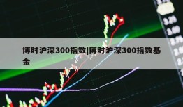 博时沪深300指数|博时沪深300指数基金