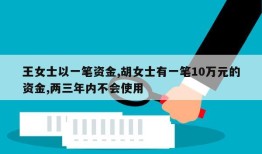 王女士以一笔资金,胡女士有一笔10万元的资金,两三年内不会使用