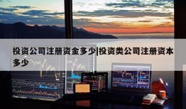 投资公司注册资金多少|投资类公司注册资本多少