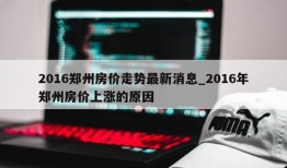 2016郑州房价走势最新消息_2016年郑州房价上涨的原因