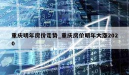 重庆明年房价走势_重庆房价明年大涨2020