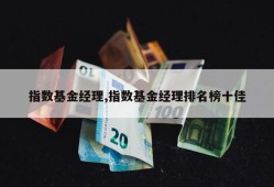 指数基金经理,指数基金经理排名榜十佳