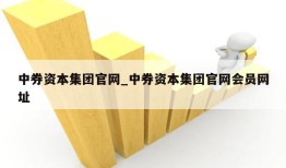 中券资本集团官网_中券资本集团官网会员网址