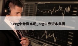 ccg中券资本吧_ccg中券资本集团