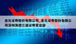 金元证券股份有限公司_金元证券股份有限公司深圳海德三道证券营业部