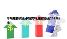 专项维修资金必须交吗,维修基金2023标准