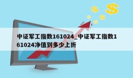 中证军工指数161024_中证军工指数161024净值到多少上折