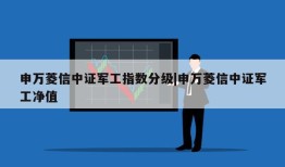 申万菱信中证军工指数分级|申万菱信中证军工净值