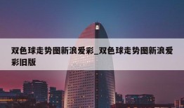 双色球走势图新浪爱彩_双色球走势图新浪爱彩旧版