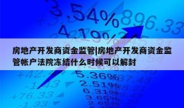 房地产开发商资金监管|房地产开发商资金监管帐户法院冻结什么时候可以解封