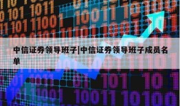 中信证券领导班子|中信证券领导班子成员名单