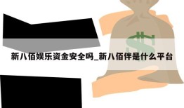 新八佰娱乐资金安全吗_新八佰伴是什么平台