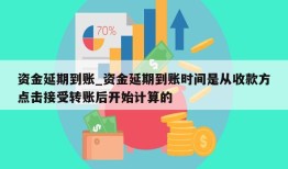 资金延期到账_资金延期到账时间是从收款方点击接受转账后开始计算的