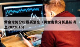 黄金走势分析最新消息（黄金走势分析最新消息2022615）