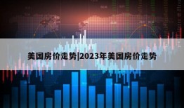 美国房价走势|2023年美国房价走势