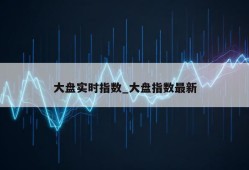 大盘实时指数_大盘指数最新