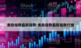 美股指数最新指数-美股指数最新指数行情