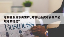 考察社会资本再生产_考察社会资本再生产的理论前提是?