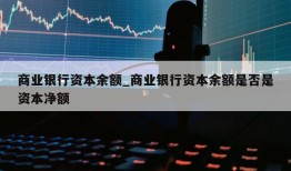 商业银行资本余额_商业银行资本余额是否是资本净额