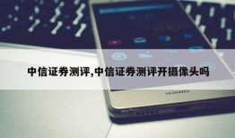 中信证券测评,中信证券测评开摄像头吗