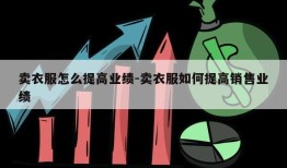 卖衣服怎么提高业绩-卖衣服如何提高销售业绩