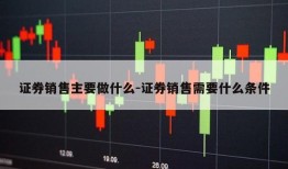 证券销售主要做什么-证券销售需要什么条件