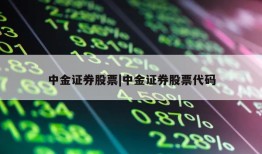 中金证券股票|中金证券股票代码