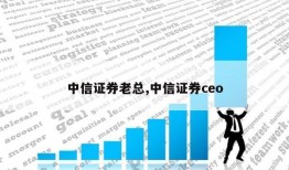 中信证券老总,中信证券ceo