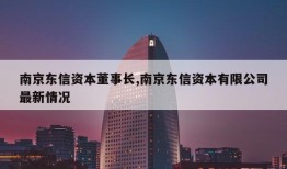 南京东信资本董事长,南京东信资本有限公司最新情况