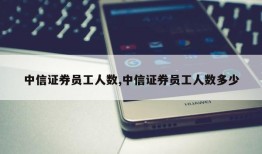 中信证券员工人数,中信证券员工人数多少