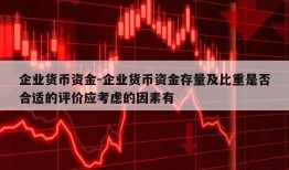 企业货币资金-企业货币资金存量及比重是否合适的评价应考虑的因素有