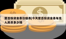 菜百投资金条价格表|今天菜百投资金条每克人民币多少钱