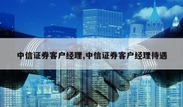 中信证券客户经理,中信证券客户经理待遇