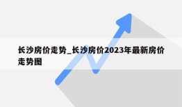 长沙房价走势_长沙房价2023年最新房价走势图