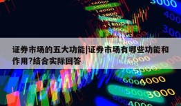 证券市场的五大功能|证券市场有哪些功能和作用?结合实际回答