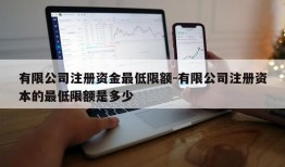 有限公司注册资金最低限额-有限公司注册资本的最低限额是多少