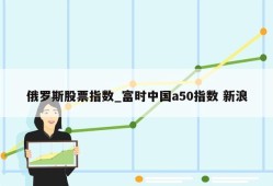 俄罗斯股票指数_富时中国a50指数 新浪