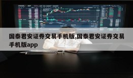 国泰君安证券交易手机版,国泰君安证券交易手机版app