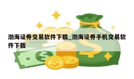 渤海证券交易软件下载_渤海证券手机交易软件下载