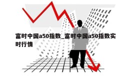 富时中国a50指数_富时中国a50指数实时行情