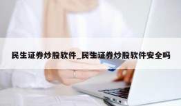 民生证券炒股软件_民生证券炒股软件安全吗