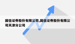 国信证券股份有限公司,国信证券股份有限公司天津分公司